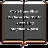 Christians Must Perform The Truth - Part 1
