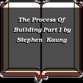 The Process Of Building Part I