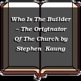 Who Is The Builder -- The Originator Of The Church