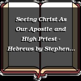 Seeing Christ As Our Apostle and High Priest - Hebrews