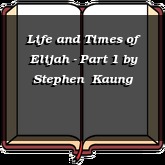 Life and Times of Elijah - Part 1