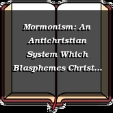 Mormonism: An Antichristian System Which Blasphemes Christ