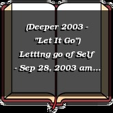 (Deeper 2003 - "Let It Go") Letting go of Self - Sep 28, 2003 am