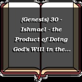 (Genesis) 30 - Ishmael - the Product of Doing God's Will in the Power of