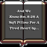 And We Know-Rm.8:28 A Soft Pillow For A Tired Heart