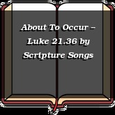 About To Occur -- Luke 21.36
