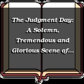 The Judgment Day: A Solemn, Tremendous and Glorious Scene of the Universal Judgment