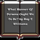 What Manner Of Persons Ought We To Be?