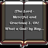 (The Lord - Merciful and Gracious) 1. Oh! What a God!