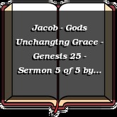 Jacob - Gods Unchanging Grace - Genesis 25 - Sermon 5 of 5