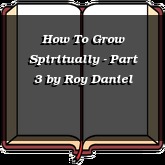 How To Grow Spiritually - Part 3