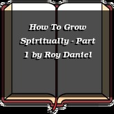 How To Grow Spiritually - Part 1