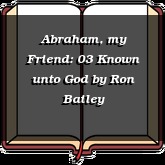 Abraham, my Friend: 03 Known unto God