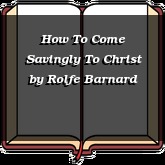 How To Come Savingly To Christ