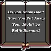 Do You Know God? Have You Put Away Your Idols?