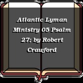 Atlantic Lyman Ministry 05 Psalm 27;