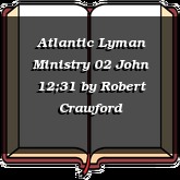 Atlantic Lyman Ministry 02 John 12;31