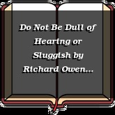 Do Not Be Dull of Hearing or Sluggish