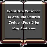 What His Presence Is Not: the Church Today - Part 2