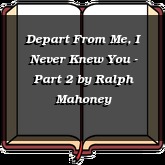 Depart From Me, I Never Knew You - Part 2