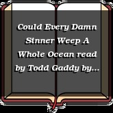 Could Every Damn Sinner Weep A Whole Ocean read by Todd Gaddy