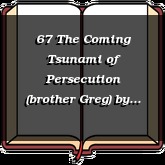 67 The Coming Tsunami of Persecution (brother Greg)