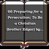 66 Preparing for a Persecution; To Be a Christian (brother Edgar)