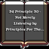 54 Principle 50 - Not Merely Listening