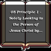 05 Principle 1 - Solely Looking to the Person of Jesus Christ