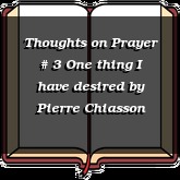 Thoughts on Prayer # 3 One thing I have desired