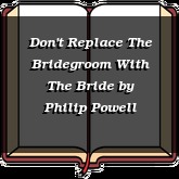 Don't Replace The Bridegroom With The Bride