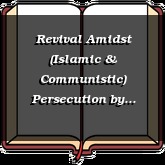 Revival Amidst (Islamic & Communistic) Persecution