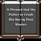 It Pleased God the Father to Crush His Son