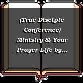 (True Disciple Conference) Ministry & Your Prayer Life