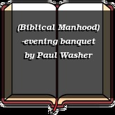 (Biblical Manhood) -evening banquet