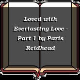 Loved with Everlasting Love - Part 1