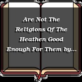 Are Not The Religions Of The Heathen Good Enough For Them