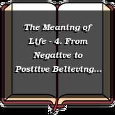 The Meaning of Life - 4. From Negative to Positive Believing