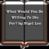 What Would You Be Willing To Die For?