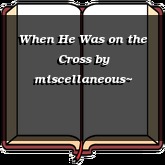 When He Was on the Cross