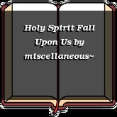 Holy Spirit Fall Upon Us