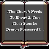 (The Church Needs To Know) 2. Can Christians be Demon Possessed?