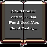 (1986 Prairie Series) 6 - Asa Was A Good Man, But A Fool