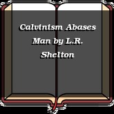 Calvinism Abases Man