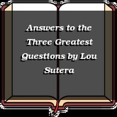 Answers to the Three Greatest Questions
