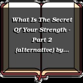 What Is The Secret Of Your Strength - Part 2 (alternative)