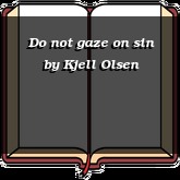 Do not gaze on sin
