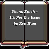 Young Earth -- It's Not the Issue