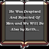 He Was Despised And Rejected Of Men and We Will Be Also