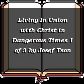 Living In Union with Christ in Dangerous Times 1 of 3